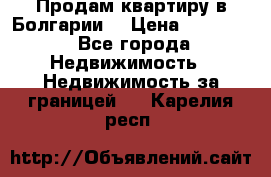 Продам квартиру в Болгарии. › Цена ­ 79 600 - Все города Недвижимость » Недвижимость за границей   . Карелия респ.